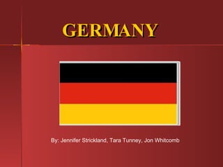 GERMANY By: Jennifer Strickland, Tara Tunney, Jon Whitcomb 