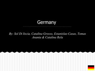 Germany
By: Sol Di liscia, Catalina Grosso, Estanislao Casas, Tomas
Anania & Catalina Rela
 