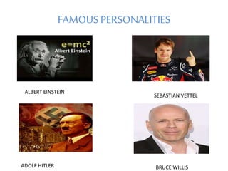 FAMOUS PERSONALITIES
ALBERT EINSTEIN
ADOLF HITLER
SEBASTIAN VETTEL
BRUCE WILLIS
 
