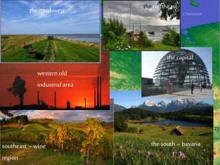 the capital
the south – bavariasoutheast – wine
region
western old
industrial area
the northwest thenortheast
 