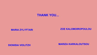ZOE KALOMOIROPOULOUMARIA ZYLYFTARI
MARIZA KARKALOUTSOUDIONISIA VIOLITZH
THANK YOU...
 