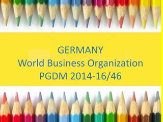 GERMANY
World Business Organization
PGDM 2014-16/46
 