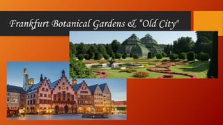 Frankfurt Botanical Gardens & “Old City"
 