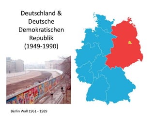 Deutschland &
Deutsche
Demokratischen
Republik
(1949-1990)
Berlin Wall 1961 - 1989
 