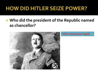  Who did the president of the Republic named
as chancellor?
Hitler seized power legally
 