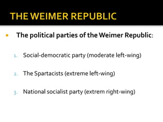  The political parties of the Weimer Republic:
1. Social-democratic party (moderate left-wing)
2. The Spartacists (extreme left-wing)
3. National socialist party (extrem right-wing)
 