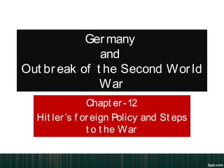 Germany
and
Out break of t he Second Wor ld
War
Chapt er-12
Hit ler’s f oreign Policy and St eps
t o t he War
 