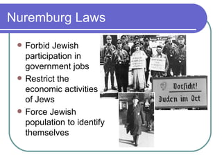 Nuremburg Laws
    Forbid Jewish
     participation in
     government jobs
    Restrict the
     economic activities
     of Jews
    Force Jewish
     population to identify
     themselves
 