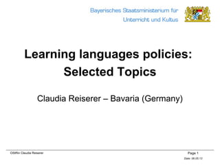 Page 1
Date: 06.05.13
OStRin Claudia Reiserer
Learning languages policies:
Selected Topics
Claudia Reiserer – Bavaria (Germany)
 