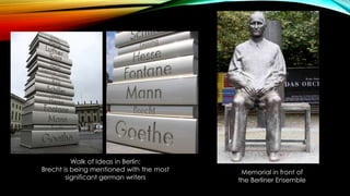 Walk of Ideas in Berlin:
Brecht is being mentioned with the most
significant german writers
Memorial in front of
the Berliner Ensemble
 