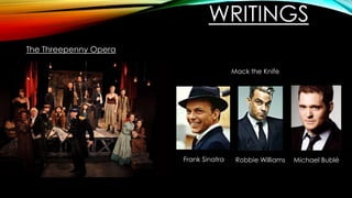 WRITINGS
The Threepenny Opera
Mack the Knife
Robbie Williams Michael BubléFrank Sinatra
 