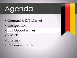 • Germany’s ICT Market
• Competition
• ICT Opportunities
• SWOT
• Strategy
• Recommendation
 