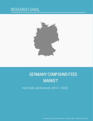 RESEARCH GRAIL
GERMANY COMPOUND FEED
MARKET
Key trends and forecasts (2014 – 2020)
Meticulously Curated in Bangalore, India | +1 585 331 8686 | info@researchgrail.com
 