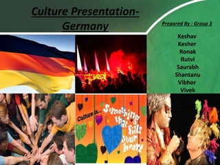 Culture Presentation-
Germany Prepared By : Group 3
Keshav
Kesher
Ronak
Rutvi
Saurabh
Shantanu
Vibhor
Vivek
 