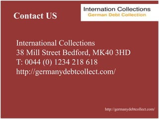 Contact US
International Collections
38 Mill Street Bedford, MK40 3HD
T: 0044 (0) 1234 218 618
http://germanydebtcollect.com/
http://germanydebtcollect.com/
 