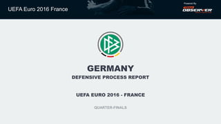 UEFA Euro 2016 France
Powered By
GERMANY
DEFENSIVE PROCESS REPORT
UEFA EURO 2016 - FRANCE
QUARTER-FINALS
 