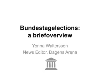 Bundestagelections:
a briefoverview
Yonna Waltersson
News Editor, Dagens Arena
 