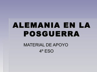 ALEMANIA EN LAALEMANIA EN LA
POSGUERRAPOSGUERRA
MATERIAL DE APOYOMATERIAL DE APOYO
4º ESO4º ESO
 
