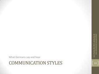 What Germans say and hear

COMMUNICATION STYLES




                                    (cc) Charles Rei 2012, attribution &
   13




                                         non-commercial use permitted
 