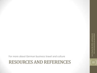 (cc) Charles Rei 2012, attribution &
                                                         non-commercial use permitted
For more about German business travel and culture

RESOURCES AND REFERENCES                                   22
 