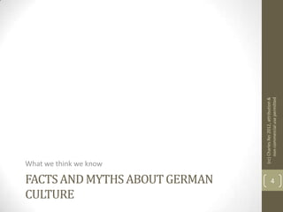 CULTURE
                               What we think we know

FACTS AND MYTHS ABOUT GERMAN




                                          (cc) Charles Rei 2012, attribution &
               4




                                               non-commercial use permitted
 