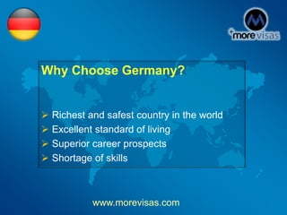 Why Choose Germany?
 Richest and safest country in the world
 Excellent standard of living
 Superior career prospects
 Shortage of skills
www.morevisas.com
 
