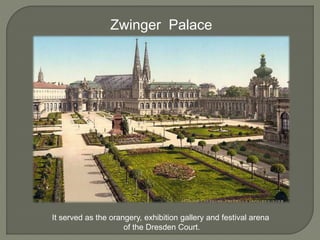 Zwinger Palace
It served as the orangery, exhibition gallery and festival arena
of the Dresden Court.
 