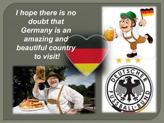 I hope there is no
doubt that
Germany is an
amazing and
beautiful country
to visit!
 