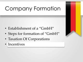 Company Formation
• Establishment of a “GmbH”
• Steps for formation of “GmbH”
• Taxation Of Corporations
• Incentives
 
