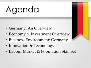 Agenda
• Germany: An Overview
• Economy & Investment Overview
• Business Environment: Germany
• Innovation & Technology
• Labour Market & Population Skill Set
 