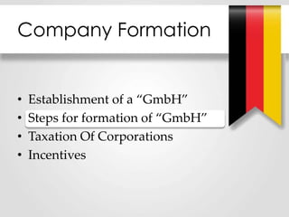 Company Formation
• Establishment of a “GmbH”
• Steps for formation of “GmbH”
• Taxation Of Corporations
• Incentives
 