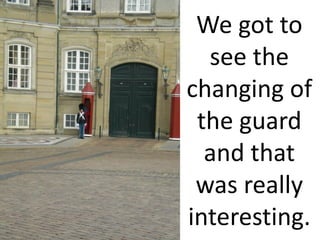 We got to
  see the
changing of
 the guard
  and that
 was really
interesting.
 