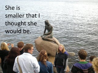 She is
smaller that I
thought she
would be.
 