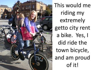 This would me
   riding my
   extremely
getto city rent
 a bike. Yes, I
  did ride the
 town bicycle,
and am proud
      of it!
 