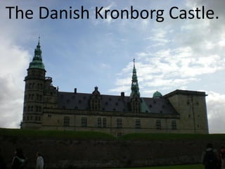 The Danish Kronborg Castle.
 