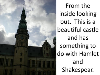 From the
 inside looking
  out. This is a
beautiful castle
     and has
 something to
do with Hamlet
       and
  Shakespear.
 