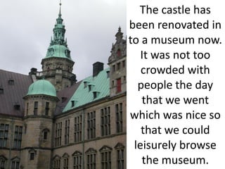 The castle has
been renovated in
to a museum now.
   It was not too
   crowded with
  people the day
   that we went
which was nice so
   that we could
 leisurely browse
   the museum.
 