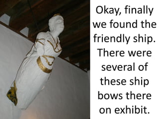 Okay, finally
we found the
friendly ship.
 There were
  several of
  these ship
 bows there
  on exhibit.
 