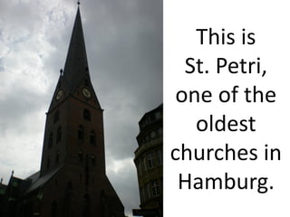This is
  St. Petri,
 one of the
   oldest
churches in
 Hamburg.
 