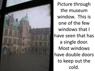 Picture through
   the museum
 window. This is
  one of the few
  windows that I
have seen that has
   a single door.
  Most windows
have double doors
 to keep out the
        cold.
 