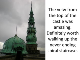 The veiw from
 the top of the
   castle was
    amazing.
Definitely worth
walking up the
  never ending
spiral staircase.
 