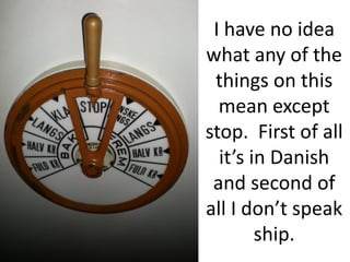 I have no idea
what any of the
 things on this
  mean except
stop. First of all
  it’s in Danish
 and second of
all I don’t speak
        ship.
 