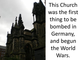 This Church
was the first
thing to be
bombed in
 Germany,
and begun
 the World
   Wars.
 