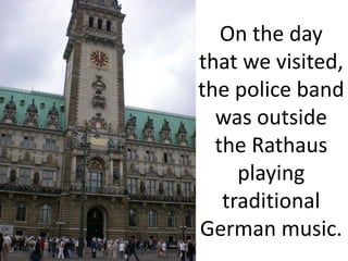 On the day
that we visited,
the police band
  was outside
  the Rathaus
     playing
   traditional
German music.
 