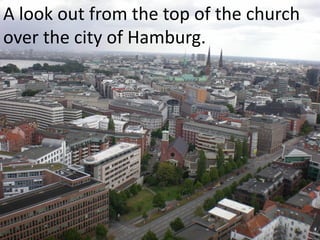 A look out from the top of the church
over the city of Hamburg.
 