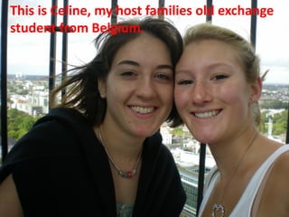This is Celine, my host families old exchange
student from Belgium.
 