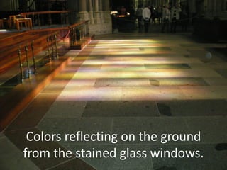Colors reflecting on the ground
from the stained glass windows.
 