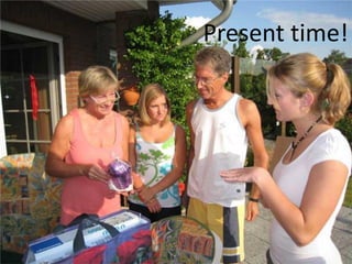 Present time!
 