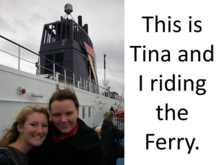 This is
Tina and
 I riding
    the
  Ferry.
 