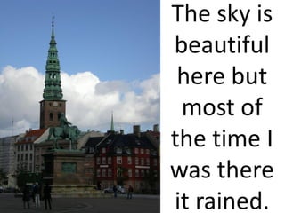 The sky is
beautiful
 here but
 most of
the time I
was there
it rained.
 